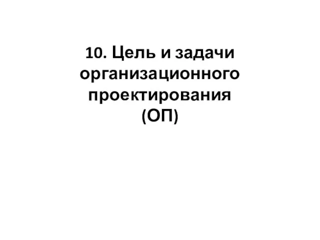 10. Цель и задачи организационного проектирования (ОП)