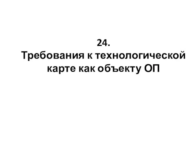 24. Требования к технологической карте как объекту ОП