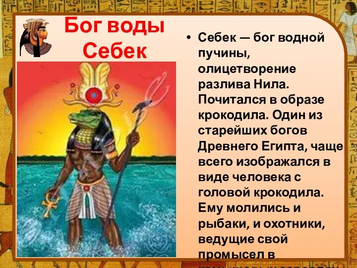 Бог воды Себек Себек — бог водной пучины, олицетворение разлива Нила. Почитался в