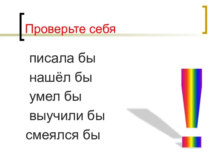 Проверьте себя писала бы нашёл бы умел бы выучили бы смеялся бы !