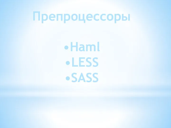 Препроцессоры •Haml •LESS •SASS