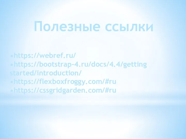 Полезные ссылки •https://webref.ru/ •https://bootstrap-4.ru/docs/4.4/getting started/introduction/ •https://flexboxfroggy.com/#ru •https://cssgridgarden.com/#ru
