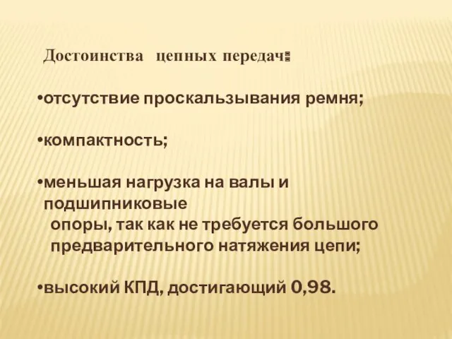 Достоинства цепных передач: отсутствие проскальзывания ремня; компактность; меньшая нагрузка на