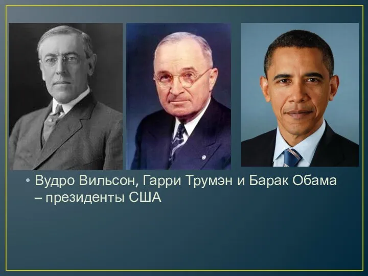 Вудро Вильсон, Гарри Трумэн и Барак Обама – президенты США