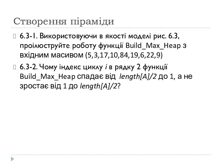Створення піраміди 6.3-1. Використовуючи в якості моделі рис. 6.3, проілюструйте роботу функції Build_Max_Heap