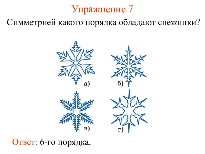 Упражнение 7 Симметрией какого порядка обладают снежинки? Ответ: 6-го порядка.