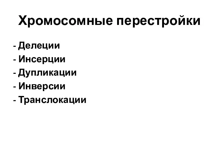 Хромосомные перестройки - Делеции - Инсерции - Дупликации - Инверсии - Транслокации