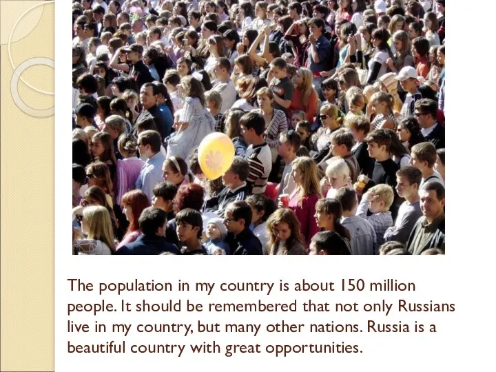 The population in my country is about 150 million people.