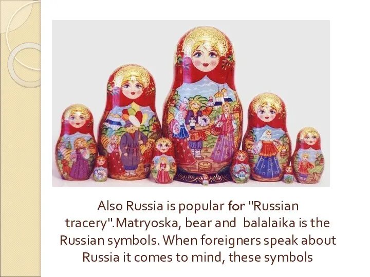Also Russia is popular for "Russian tracery".Matryoska, bear and balalaika