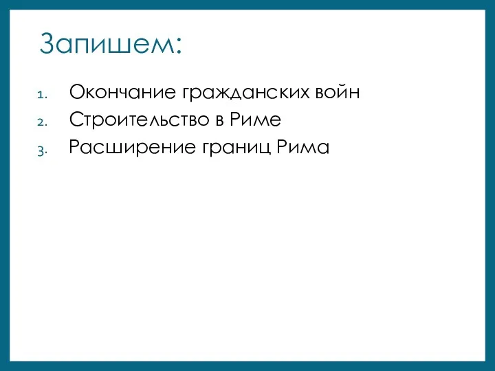 Запишем: Окончание гражданских войн Строительство в Риме Расширение границ Рима