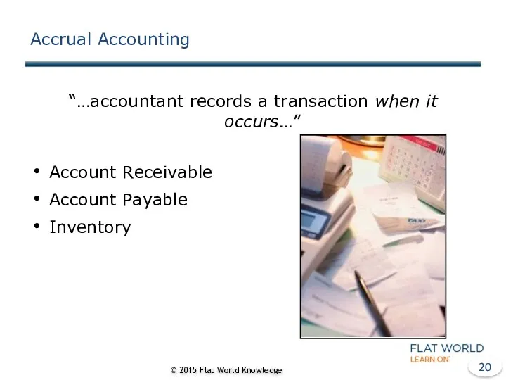 Accrual Accounting “…accountant records a transaction when it occurs…” Account Receivable Account Payable