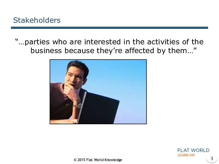Stakeholders “…parties who are interested in the activities of the business because they’re