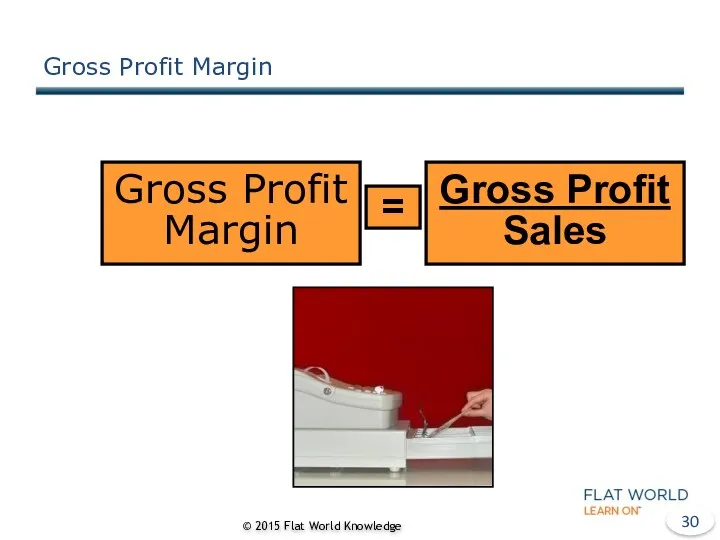 Gross Profit Margin © 2015 Flat World Knowledge Gross Profit Margin = Gross Profit Sales