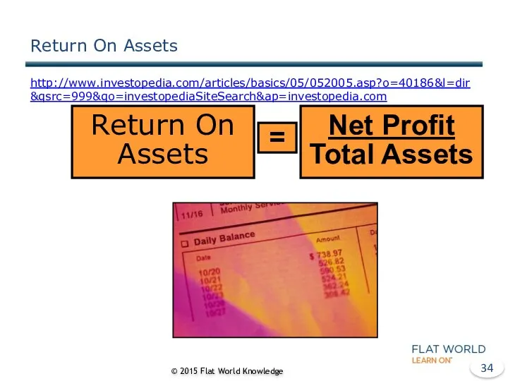 Return On Assets http://www.investopedia.com/articles/basics/05/052005.asp?o=40186&l=dir&qsrc=999&qo=investopediaSiteSearch&ap=investopedia.com © 2015 Flat World Knowledge Return On Assets =