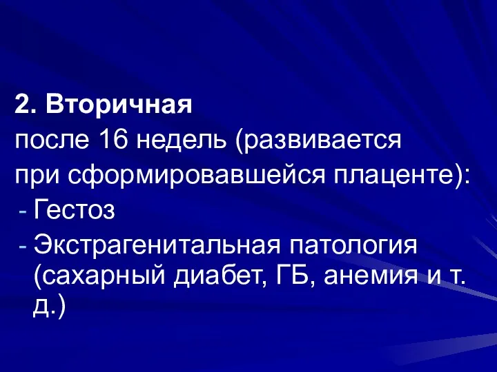 2. Вторичная после 16 недель (развивается при сформировавшейся плаценте): Гестоз Экстрагенитальная патология (сахарный