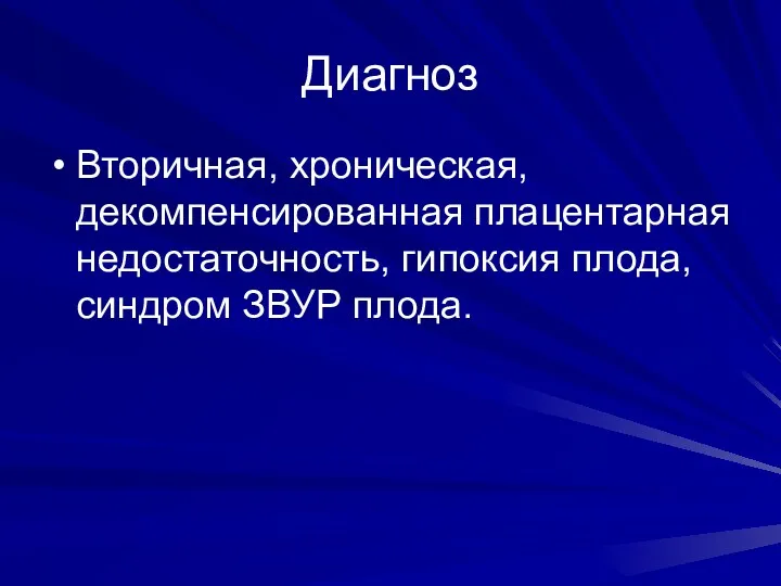 Диагноз Вторичная, хроническая, декомпенсированная плацентарная недостаточность, гипоксия плода, синдром ЗВУР плода.