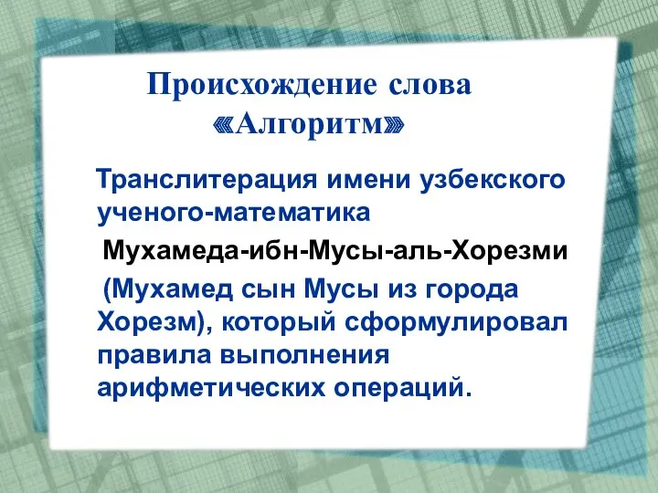 Происхождение слова «Алгоритм» Транслитерация имени узбекского ученого-математика Мухамеда-ибн-Мусы-аль-Хорезми (Мухамед сын