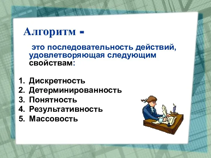 Алгоритм - это последовательность действий, удовлетворяющая следующим свойствам: Дискретность Детерминированность Понятность Результативность Массовость