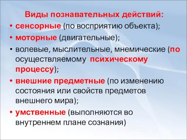 Виды познавательных действий: сенсорные (по восприятию объекта); моторные (двигательные); волевые,