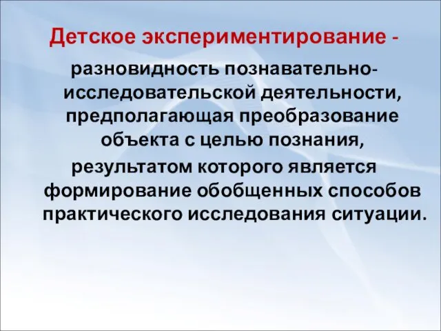 Детское экспериментирование - разновидность познавательно-исследовательской деятельности, предполагающая преобразование объекта с