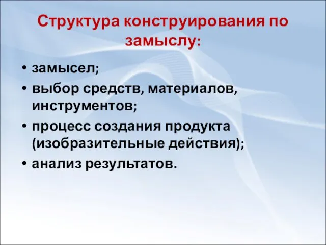 Структура конструирования по замыслу: замысел; выбор средств, материалов, инструментов; процесс создания продукта (изобразительные действия); анализ результатов.