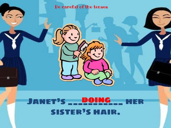 Janet’s ___________ her sister’s hair. doing Be careful of the tenses