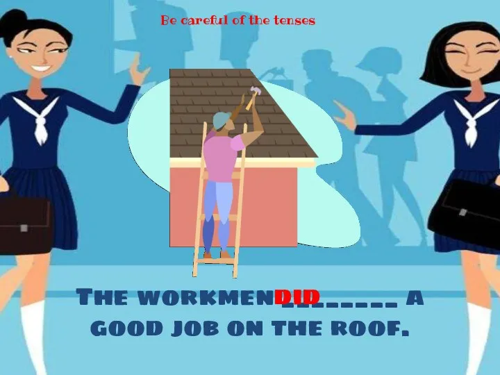 The workmen ________ a good job on the roof. did Be careful of the tenses