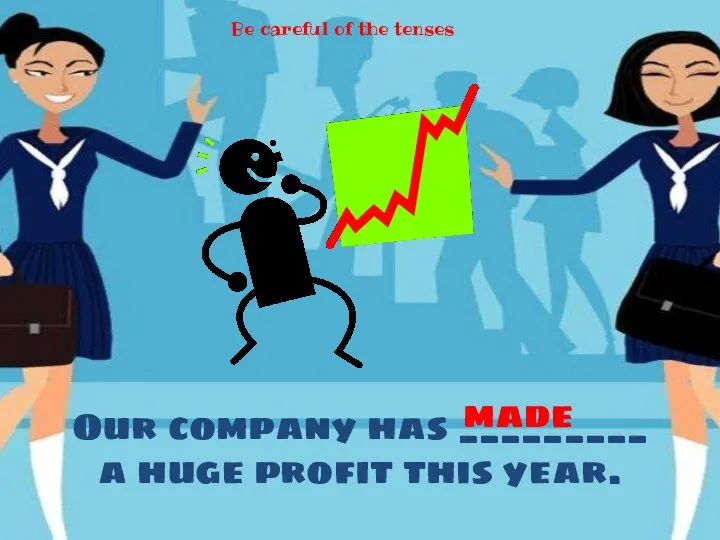 Our company has _________ a huge profit this year. made Be careful of the tenses