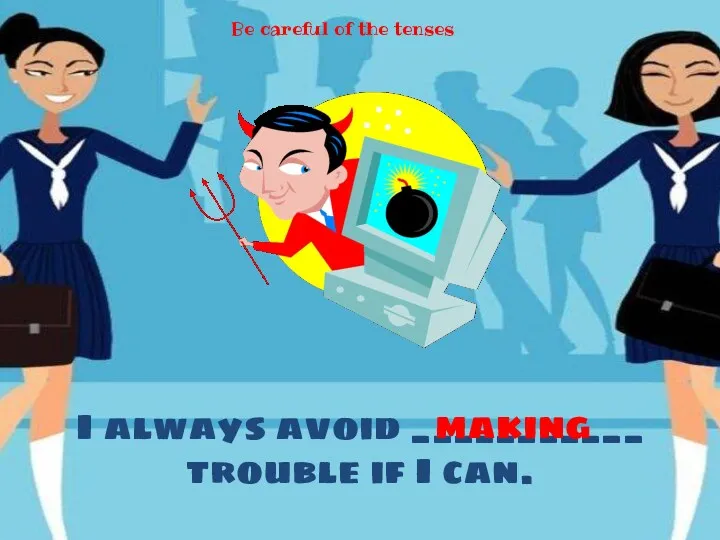 I always avoid ___________ trouble if I can. making Be careful of the tenses