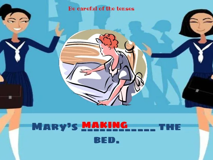 Mary’s ____________ the bed. making Be careful of the tenses