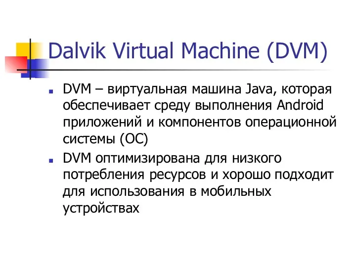 Dalvik Virtual Machine (DVM) DVM – виртуальная машина Java, которая обеспечивает среду выполнения