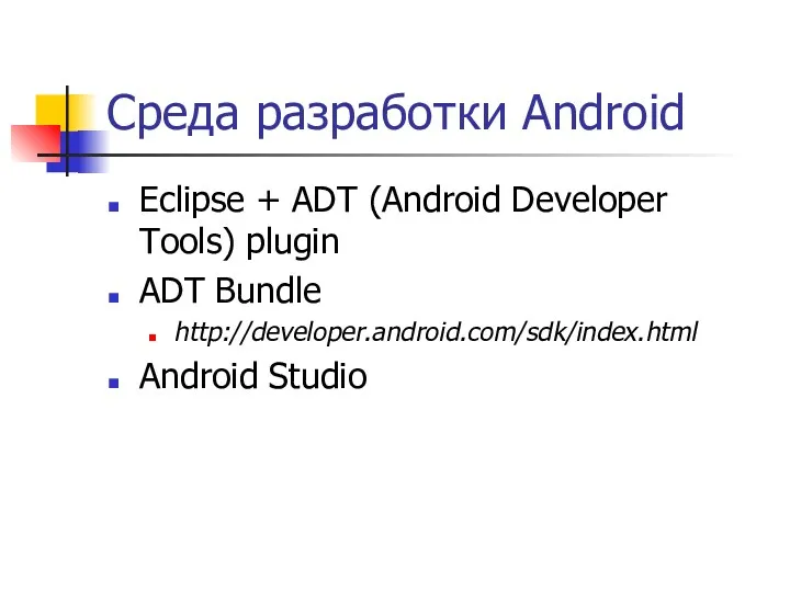 Среда разработки Android Eclipse + ADT (Android Developer Tools) plugin ADT Bundle http://developer.android.com/sdk/index.html Android Studio