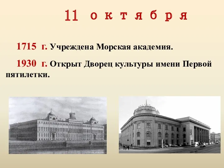 11 октября 1715 г. Учреждена Морская академия. 1930 г. Открыт Дворец культуры имени Первой пятилетки.