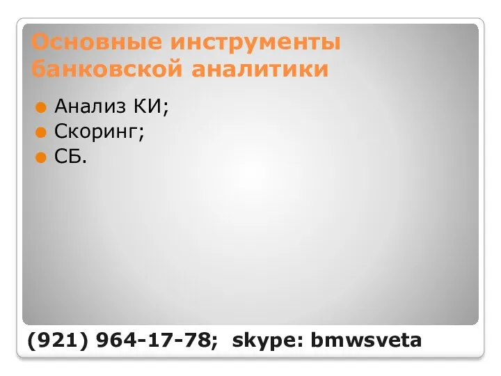 Основные инструменты банковской аналитики Анализ КИ; Скоринг; СБ. (921) 964-17-78; skype: bmwsveta