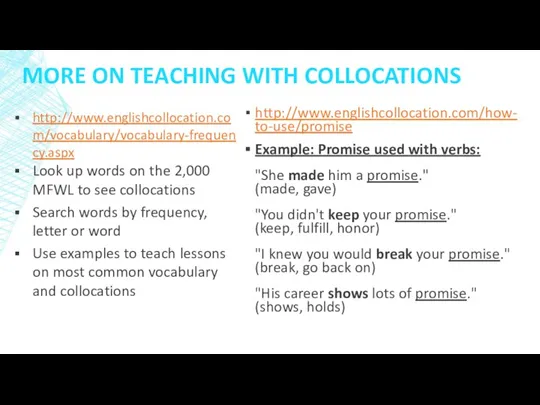 MORE ON TEACHING WITH COLLOCATIONS http://www.englishcollocation.com/how-to-use/promise Example: Promise used with