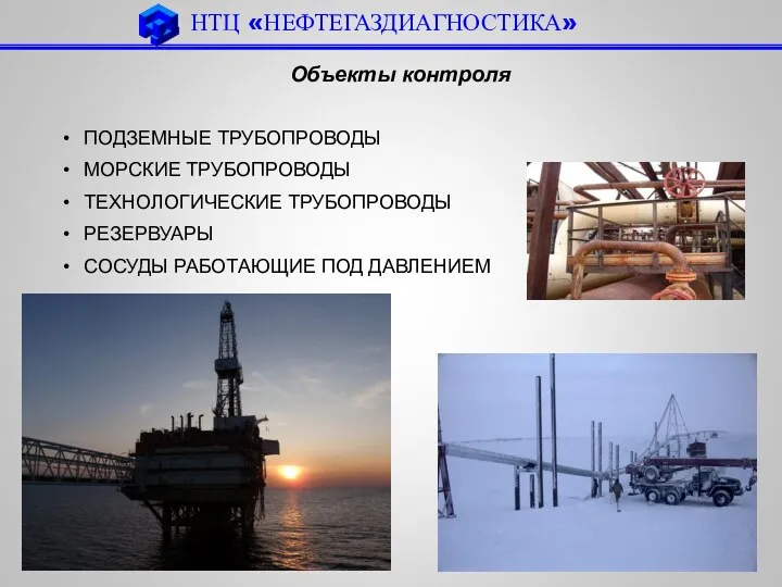 НТЦ «НЕФТЕГАЗДИАГНОСТИКА» Объекты контроля ПОДЗЕМНЫЕ ТРУБОПРОВОДЫ МОРСКИЕ ТРУБОПРОВОДЫ ТЕХНОЛОГИЧЕСКИЕ ТРУБОПРОВОДЫ РЕЗЕРВУАРЫ СОСУДЫ РАБОТАЮЩИЕ ПОД ДАВЛЕНИЕМ