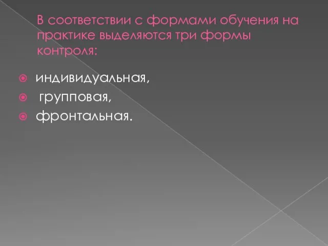 В соответствии с формами обучения на практике выделяются три формы контроля: индивидуальная, групповая, фронтальная.