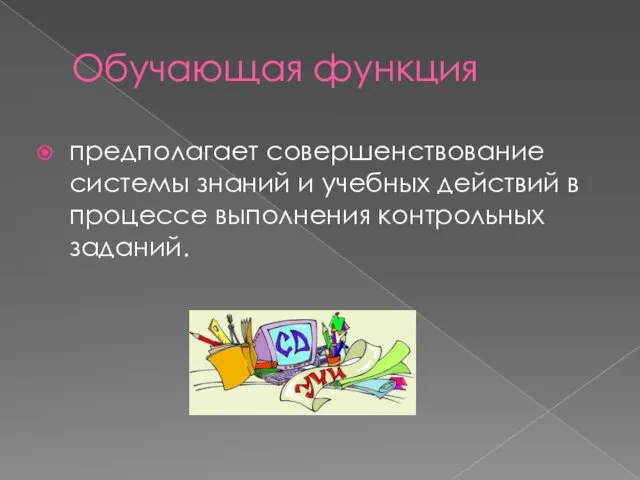 Обучающая функция предполагает совершенствование системы знаний и учебных действий в процессе выполнения контрольных заданий.