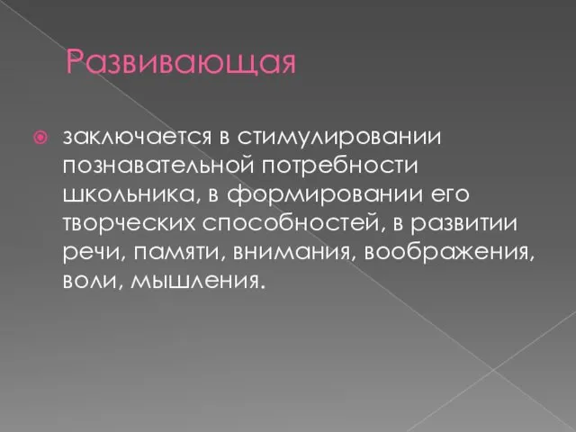 Развивающая заключается в стимулировании познавательной потребности школьника, в формировании его