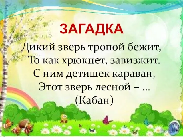 ЗАГАДКА Дикий зверь тропой бежит, То как хрюкнет, завизжит. С ним детишек караван,