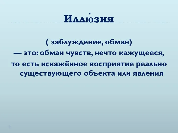 Иллю́зия ( заблуждение, обман) — это: обман чувств, нечто кажущееся,