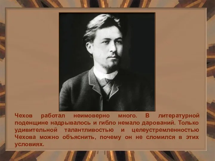 Чехов работал неимоверно много. В литературной поденщине надрывалось и гибло