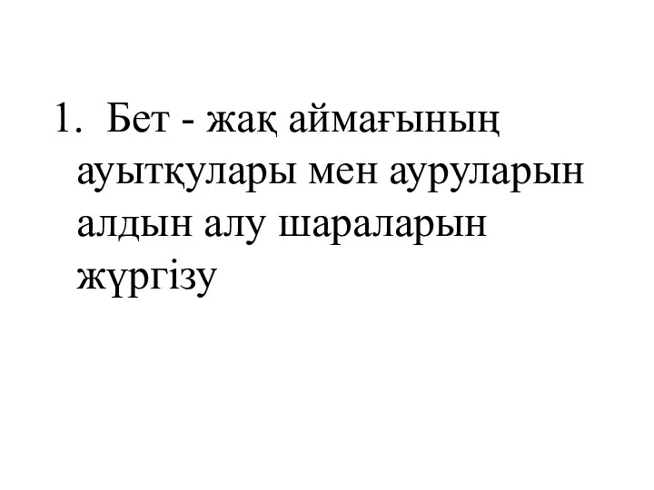 1. Бет - жақ аймағының ауытқулары мен ауруларын алдын алу шараларын жүргізу