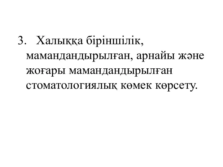 3. Халыққа біріншілік, мамандандырылған, арнайы және жоғары мамандандырылған стоматологиялық көмек көрсету.