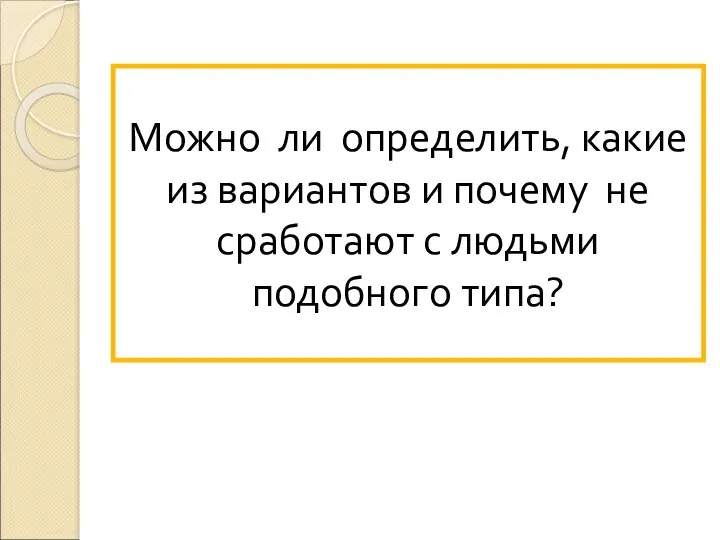 Можно ли определить, какие из вариантов и почему не сработают с людьми подобного типа?