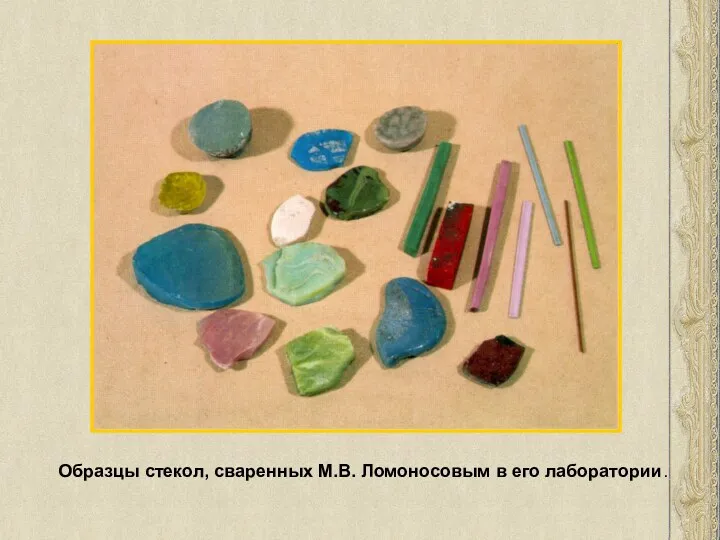 Образцы стекол, сваренных М.В. Ломоносовым в его лаборатории.