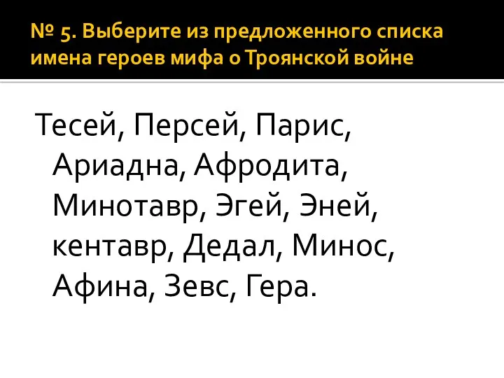 № 5. Выберите из предложенного списка имена героев мифа о Троянской войне Тесей,