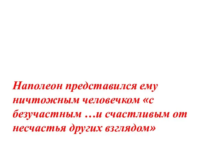 Наполеон представился ему ничтожным человечком «с безучастным …и счастливым от несчастья других взглядом»