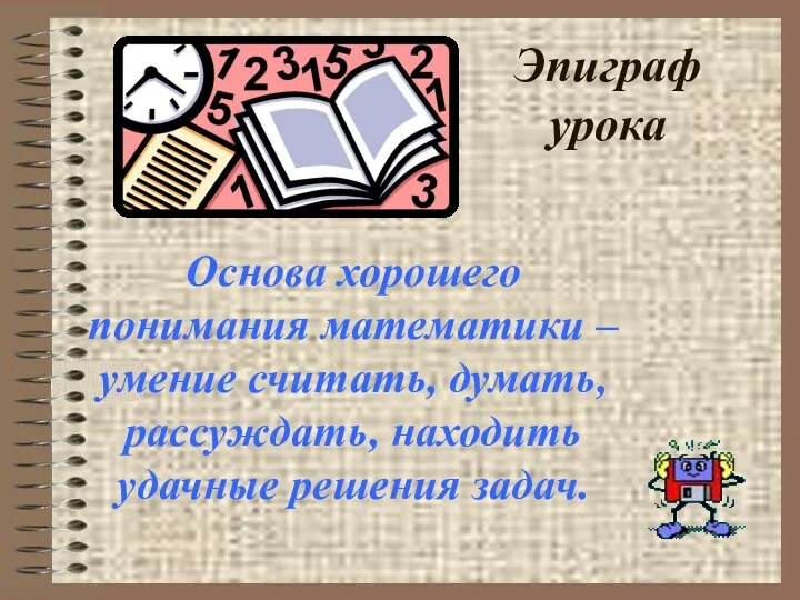 Эпиграф урока Основа хорошего понимания математики – умение считать, думать, рассуждать, находить удачные решения задач.