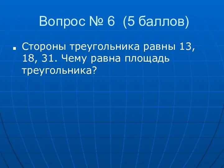 Вопрос № 6 (5 баллов) Стороны треугольника равны 13, 18, 31. Чему равна площадь треугольника?